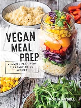 Vegan Meal Prep: A 5-Week Plan with 125 Ready-to-Go Recipes
