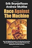 Race Against the Machine: How the Digital Revolution is Accelerating Innovation, Driving Productivity, and Irreversibly Transforming Employment and the Economy