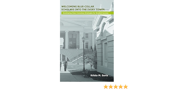 Welcoming Blue Collar Scholars Into The Ivory Tower Developing Class Conscious Strategies For Student Success Series On Special Student Populations Soria Krista M 9781889271965 Amazon Com Books