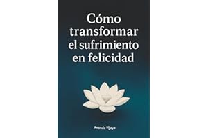Cómo transformar el sufrimiento en felicidad: Enseñanzas budistas para la vida moderna