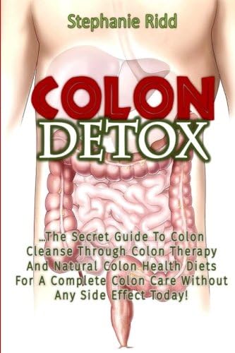 Colon Detox: The Secret Guide To Colon Cleanse Through Colon Therapy And Natural Colon Health Diets For A Complete Colon Care Without Any Side Effect Today! Paperback – Large Print, 28 Apr 2017