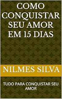 Livro COMO CONQUISTAR SEU AMOR EM 15 DIAS: TUDO PARA CONQUISTAR SEU AMOR