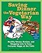 Saving Dinner the Vegetarian Way: Healthy Menus, Recipes, and Shopping Lists to Keep Everyone Happy at the Table: A Cookbook by Leanne Ely