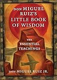 don Miguel Ruiz's Little Book of Wisdom: The Essential Teachings by don Miguel Ruiz Jr.
