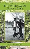 The Wisdom of Uncle Babe: Coming of Age in Fordyce, Arkansas, in the 1950S by John C. Moore