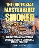 The Unofficial Masterbuilt Cookbook: Ultimate BBQ Cookbook for Real Barbecue, The Art of Smoking Meat For Real Pitmasters by Gary Mercer