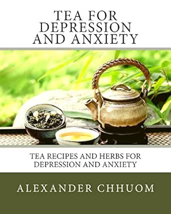 Tea For Depression And Anxiety Tea Recipes And Herbs For Depression And Anxiety Mental Health Cleansing Detox Healing Herbal Remedies Kindle Edition By Chhuom Alex Swaney Amber Health Fitness Dieting