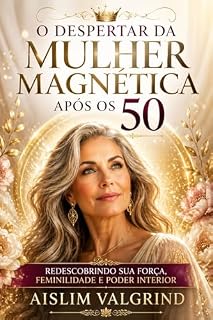 Livro O Despertar da Mulher Magnética Após os 50: Redescobrindo sua força, feminilidade e poder interior (Rainha Interior)