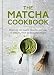The Matcha Cookbook: Discover the health benefits and uses of matcha, with 50 delicious recipes by Aster