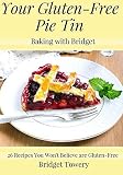 Your Gluten-Free Pie Tin: 26 mouth-watering recipes you won't believe are gluten-free! (Baking with by Bridget Towery