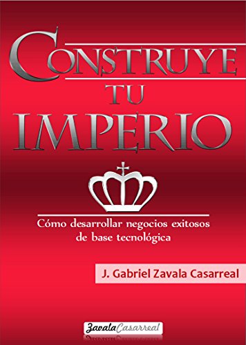 CONSTRUYE TU IMPERIO: Cómo desarrollar negocios exitosos de base tecnológica (Spanish Edition)