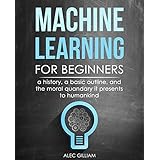 Machine Learning for Beginners: A History, A Basic Outline, And The Moral Quandary It Presents To Humankind