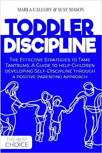Toddler Discipline The Effective Strategies To Tame Tantrums A Guide To Help Children Developing Self Discipline Through A Positive Parenting Approach Callory Marla Mason Susy 9798676922443 Amazon Com Books