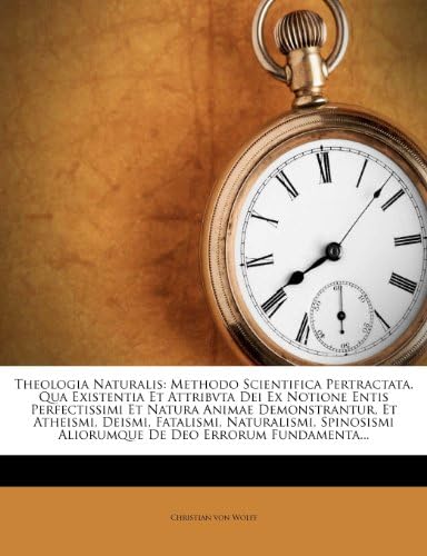 Theologia Naturalis: Methodo Scientifica Pertractata. Qua Existentia Et Attribvta Dei Ex Notione Entis Perfectissimi Et Natura Animae Demonstrantur, ... De Deo Errorum Fundamenta... (Latin Edition)