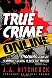 True Crime Online: Shocking Stories of Scamming, Stalking, Murder, and Mayhem True Crime Online: Shocking Stories of Scamming, Stalking, Murder, and Mayhem