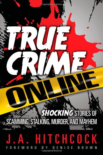 True Crime Online: Shocking Stories of Scamming, Stalking, Murder, and Mayhem True Crime Online: Shocking Stories of Scamming, Stalking, Murder, and Mayhem