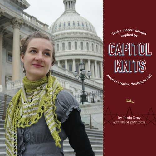 Capitol Knits: Twelve Modern Designs Inspired by America's Capital, Washington DC, Vol. 1 by Tanis Gray