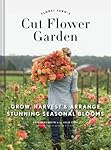 Floret Farm's Cut Flower Garden: Grow, Harvest, and Arrange Stunning Seasonal Blooms