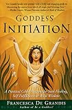 Goddess Initiation: A Practical Celtic Program for Soul-Healing, Self-Fulfillment & Wild Wisdom by Francesca De Grandis