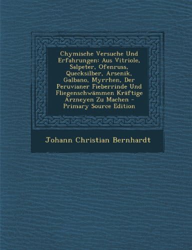 Chymische Versuche Und Erfahrungen: Aus Vitriole, Salpeter, Ofenruss, Quecksilber, Arsenik, Galbano, Myrrhen, Der Peruvianer Fieberrinde Und ... Arzneyen Zu Machen - Primary Source Edition