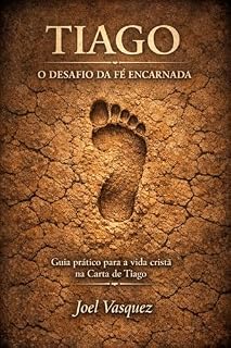 Livro Tiago: O Desafio da Fé Encarnada: Um guia prático para a vida cristã na Carta de Tiago