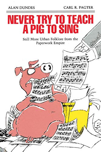 Never Try to Teach a Pig to Sing: Still More Urban Folklore from the Paperwork Empire (Humor in Life by Alan Dundes, Carl Pagter