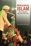 Rebranding Islam: Piety, Prosperity, and a Self-Help Guru (Studies of the Walter H. Shorenstein Asi)