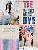 Tie Dip Dye: Fashion and Lifestyle Projects to Hand-Dye in Your Own Kitchen by Pepa Martin, Karen Davis