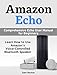 Amazon Echo: Comprehensive Echo User Manual for Beginners.  Learn How to Use Amazon's Voice-Controlled Bluetooth Speaker (Amazon Echo, amazon echo user guide, echo user manual)