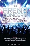 The Arena Concert: Music, Media and Mass Entertainment by Benjamin Halligan, Kirsty Fairclough