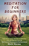 Meditation For beginners: Relieve Stress, Anxiety, Depression and Bring Inner Peace and Happiness in Your Life: Meditation Techniques For Beginners