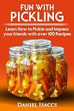 Fun with Pickling: Learn the Pickling Process with Pickling Guide with over 100 Pickling recipes, Pi