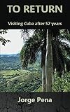 To Return: Visiting Cuba after 57 years by Jorge Pena