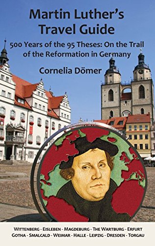 Download Martin Luther's Travel Guide: 500 Years of the 95 Theses: On the Trail of the Reformation in Germany Download Martin Luther's Travel Guide: 500 Years of the 95 Theses: On the Trail of the Reformation in Germany