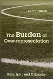 Grant Farred, "The Burden of Over-Representation: Race, Sport, and Philosophy" (Temple UP, 2018)