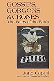 Gossips, Gorgons and Crones: The Fates of the Earth by Jane Caputi