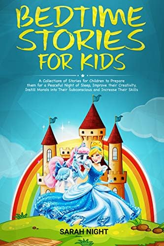 Bedtime Stories for Kids: A Collections of Stories for Children to Prepare them for a Peaceful Night of Sleep, Improve their Creativity, Instill Morals ... Their Subconscious and Increase Their Skill