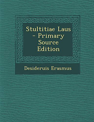 Stultitiae Laus - Primary Source Edition