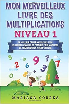 MON MERVEILLEUX LIVRE Des MULTIPLICATIONS NIVEAU 1: LE MEILLEUR CAHIER D EXERCICES AVEC PLUSIEURS SEMAINES DE PRATIQUE POUR MAITRISER LA MULTIPLICATION a DEUX CHIFFRES
