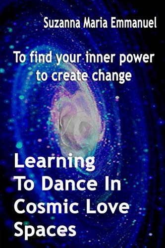 Learning To Dance In Cosmic Love Spaces: To find your inner power to create change (Ammorah Pleiadia by Suzanna Maria Emmanuel, CAEAYARON Limited
