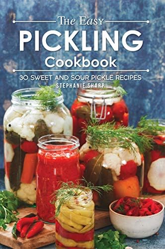 The Easy Pickling Cookbook: 30 Sweet and Sour Pickle Recipes