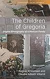 The Children of Gregoria: Dogme Ethnography of a Mexican Family (Ethnography, Theory, Experiment Boo by