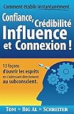 Comment établir Instantanément Confiance, Crédibilité Influence et Connexion !: 13 Façons d'ouvrir les Esprits en S'adressant Directement Au Subconscient (French Edition) by Tom 
