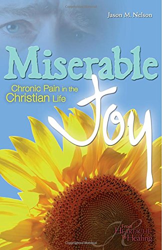 Miserable Joy: Chronic Pain in the Christian Life (From Heartache to Healing) by Jason M. Nelson