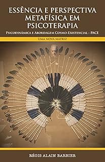 Livro ESSÊNCIA E PERSPECTIVA METAFÍSICA EM PSICOTERAPIA: Psicodinâmica e Abordagem Cosmo-Existencial - PACE