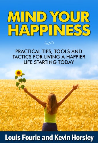 Mind Your Happiness: Practical Tips, Tools and Tactics for Living a Happier Life Starting Today