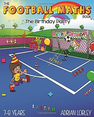The Football Maths Book - The Birthday Party: A Key Stage 1 and Key Stage 2 maths book for children who love soccer: 4 (The Football Maths Book series)