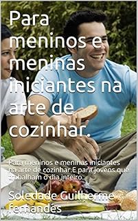 Livro Para meninos e meninas iniciantes na arte de cozinhar.: Para meninos e meninas iniciantes na arte de cozinhar.E para jovens que trabalham o dia inteiro.