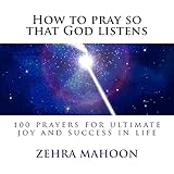 How to pray so that God listens: 100 prayers for ultimate joy &amp; success
