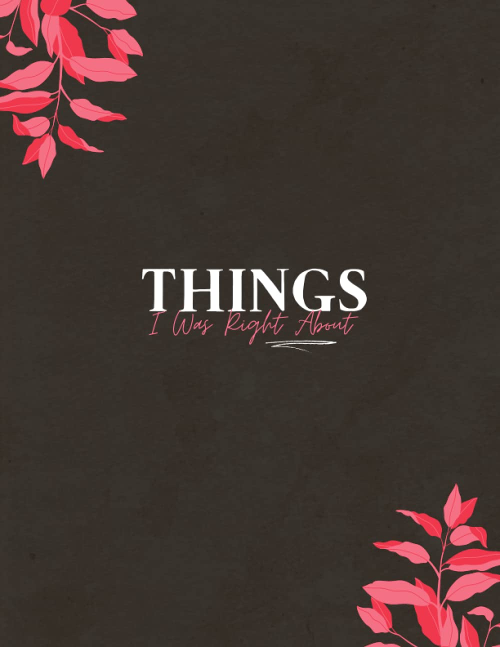Things I Was Right About : Lined Notebook Journal - 120 Pages - Large (College Ruled paper, perfect bound, Soft Cover ): Size (8.5 x 11 inches) 120 Pages: Lined Paper